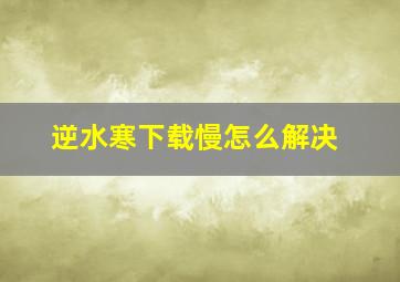 逆水寒下载慢怎么解决