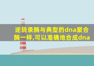 逆转录酶与典型的dna聚合酶一样,可以准确地合成dna