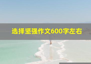 选择坚强作文600字左右