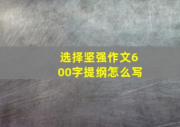 选择坚强作文600字提纲怎么写