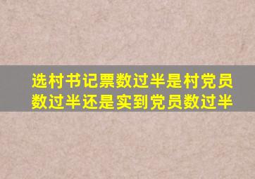 选村书记票数过半是村党员数过半还是实到党员数过半