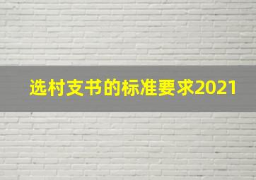 选村支书的标准要求2021