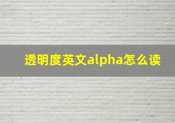 透明度英文alpha怎么读