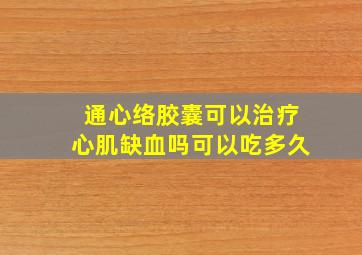 通心络胶囊可以治疗心肌缺血吗可以吃多久