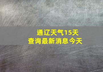 通辽天气15天查询最新消息今天