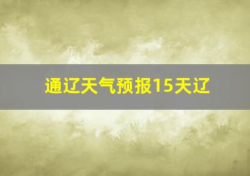 通辽天气预报15天辽