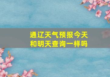 通辽天气预报今天和明天查询一样吗