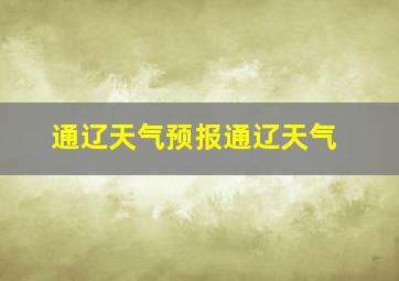 通辽天气预报通辽天气