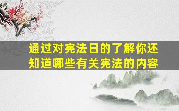 通过对宪法日的了解你还知道哪些有关宪法的内容