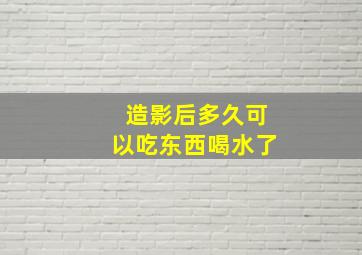 造影后多久可以吃东西喝水了