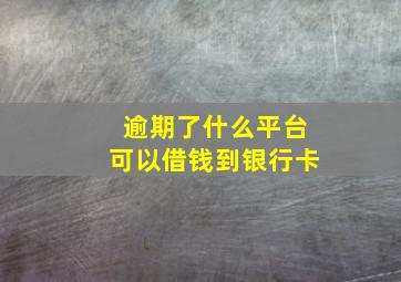 逾期了什么平台可以借钱到银行卡