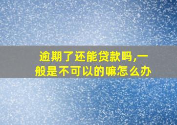 逾期了还能贷款吗,一般是不可以的嘛怎么办