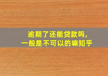 逾期了还能贷款吗,一般是不可以的嘛知乎