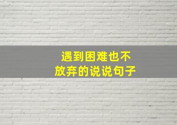 遇到困难也不放弃的说说句子