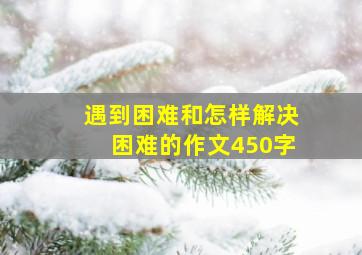 遇到困难和怎样解决困难的作文450字