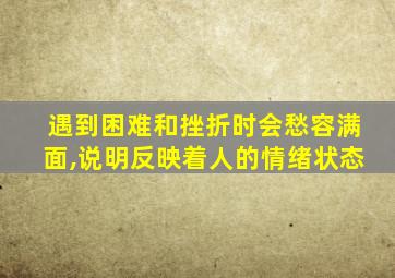 遇到困难和挫折时会愁容满面,说明反映着人的情绪状态