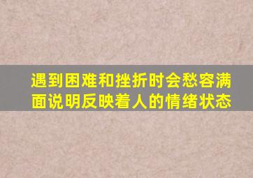 遇到困难和挫折时会愁容满面说明反映着人的情绪状态