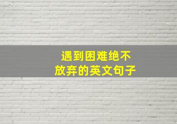 遇到困难绝不放弃的英文句子