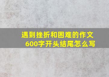 遇到挫折和困难的作文600字开头结尾怎么写