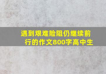 遇到艰难险阻仍继续前行的作文800字高中生