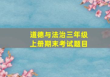 道德与法治三年级上册期末考试题目