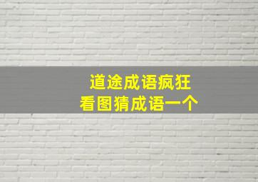 道途成语疯狂看图猜成语一个