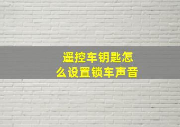 遥控车钥匙怎么设置锁车声音