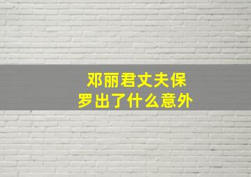 邓丽君丈夫保罗出了什么意外