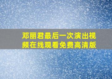 邓丽君最后一次演出视频在线观看免费高清版