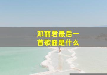 邓丽君最后一首歌曲是什么