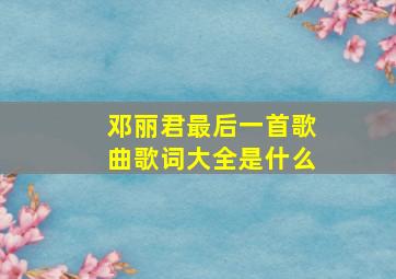 邓丽君最后一首歌曲歌词大全是什么