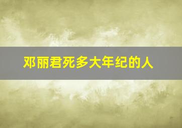 邓丽君死多大年纪的人