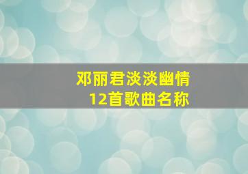 邓丽君淡淡幽情12首歌曲名称