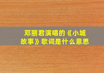 邓丽君演唱的《小城故事》歌词是什么意思