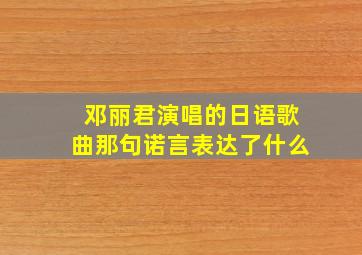 邓丽君演唱的日语歌曲那句诺言表达了什么