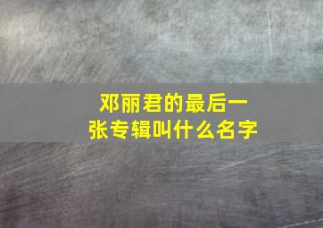 邓丽君的最后一张专辑叫什么名字