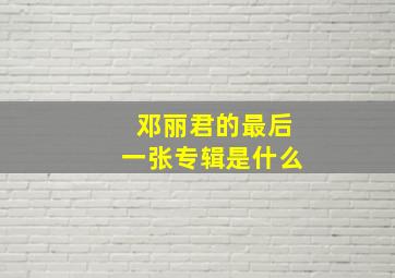 邓丽君的最后一张专辑是什么