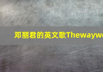 邓丽君的英文歌Thewaywe