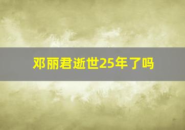 邓丽君逝世25年了吗