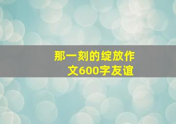 那一刻的绽放作文600字友谊