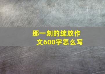 那一刻的绽放作文600字怎么写