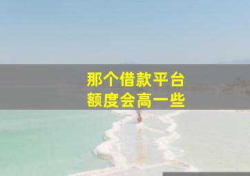 那个借款平台额度会高一些