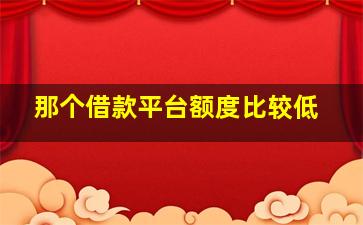 那个借款平台额度比较低