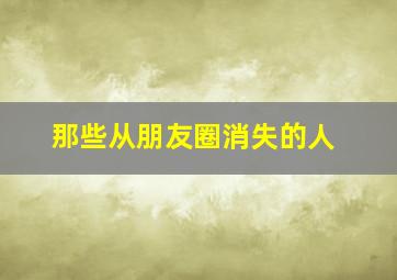 那些从朋友圈消失的人