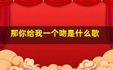 那你给我一个吻是什么歌