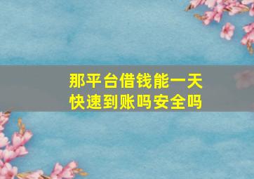 那平台借钱能一天快速到账吗安全吗