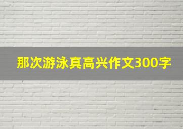 那次游泳真高兴作文300字