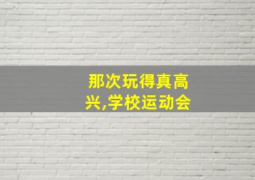 那次玩得真高兴,学校运动会