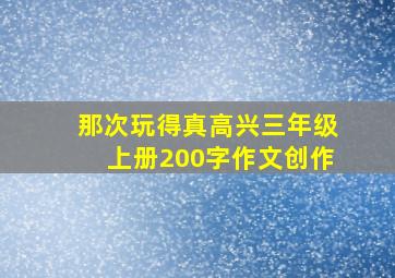 那次玩得真高兴三年级上册200字作文创作