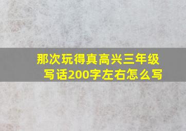 那次玩得真高兴三年级写话200字左右怎么写